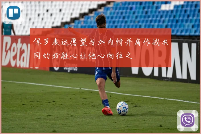 保罗表达愿望与加内特并肩作战共同的好胜心让他心向往之