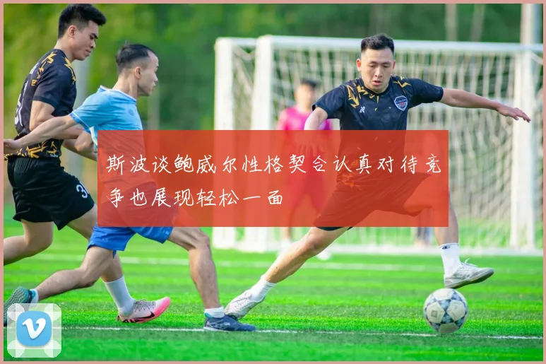 斯波谈鲍威尔性格契合认真对待竞争也展现轻松一面