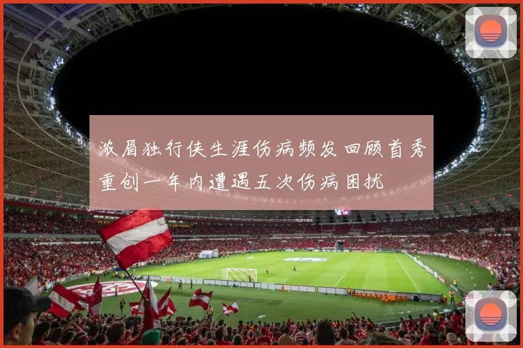 浓眉独行侠生涯伤病频发回顾首秀重创一年内遭遇五次伤病困扰