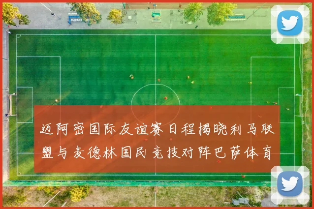 迈阿密国际友谊赛日程揭晓利马联盟与麦德林国民竞技对阵巴萨体育