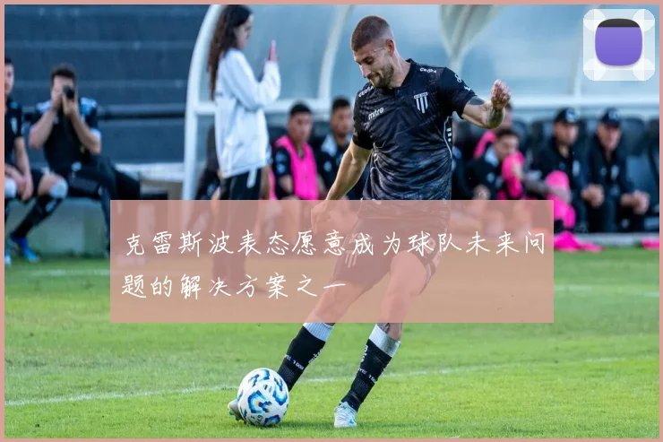 克雷斯波表态愿意成为球队未来问题的解决方案之一