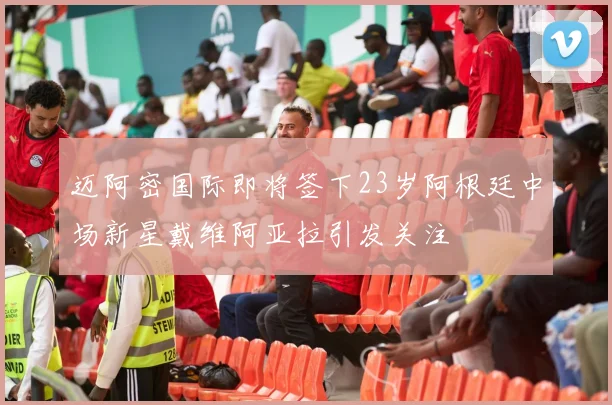 迈阿密国际即将签下23岁阿根廷中场新星戴维阿亚拉引发关注