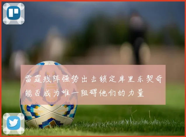 雷霆残阵强势出击锁定库里东契奇能否成为唯一阻碍他们的力量