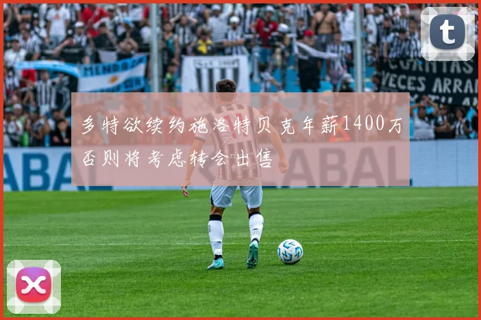 多特欲续约施洛特贝克年薪1400万否则将考虑转会出售