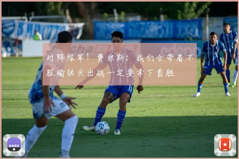 对阵绿军！费尔斯：我们会带着不服输劲头出战一定要拿下首胜