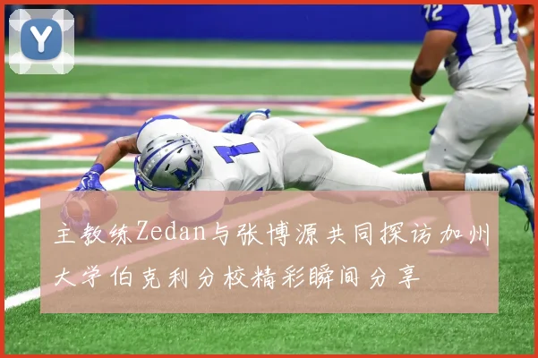 主教练Zedan与张博源共同探访加州大学伯克利分校精彩瞬间分享