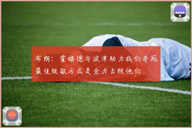 布朗：霍福德与波津助力我们夺冠最佳致敬方式是全力击败他们