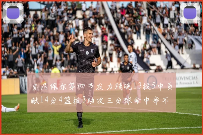 克尼佩尔第四节发力稍晚13投5中贡献14分4篮板3助攻三分球命中率不佳