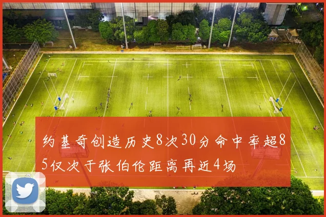 约基奇创造历史8次30分命中率超85仅次于张伯伦距离再近4场