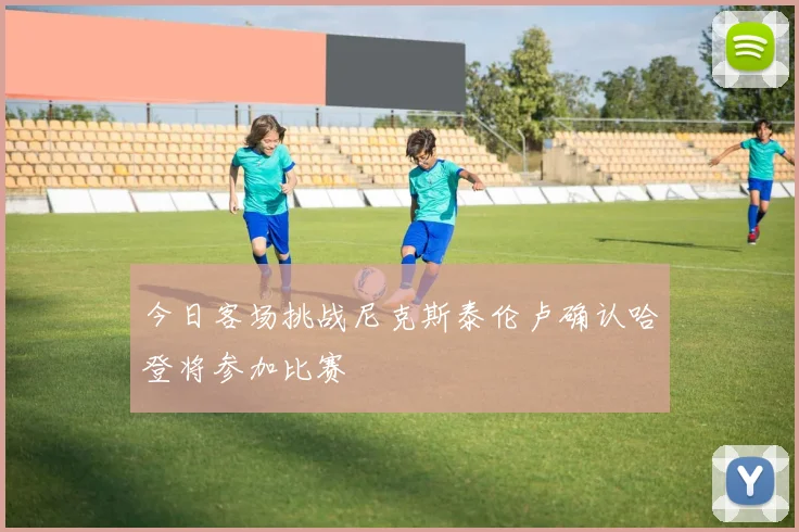 今日客场挑战尼克斯泰伦卢确认哈登将参加比赛