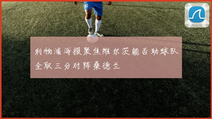 利物浦海报聚焦维尔茨能否助球队全取三分对阵桑德兰