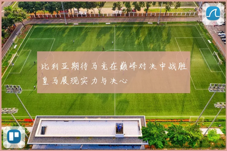 比利亚期待马竞在巅峰对决中战胜皇马展现实力与决心