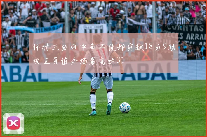 怀特三分命中率不佳却贡献18分9助攻正负值全场最高达31
