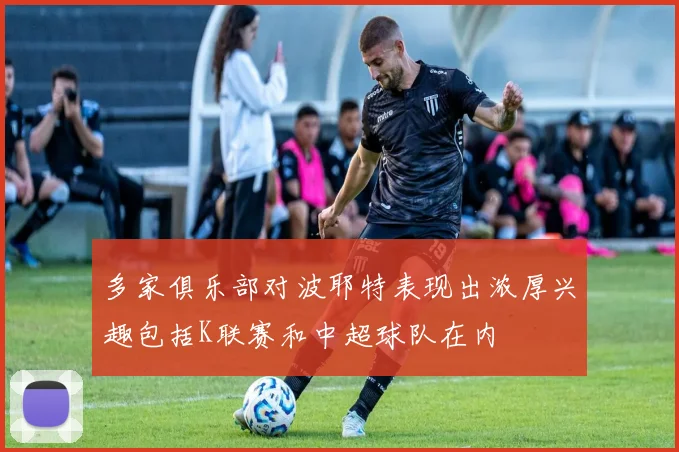 多家俱乐部对波耶特表现出浓厚兴趣包括K联赛和中超球队在内