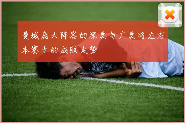 曼城庞大阵容的深度与广度将左右本赛季的成败走势