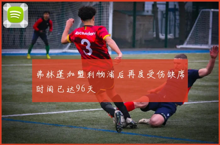 弗林蓬加盟利物浦后再度受伤缺席时间已达96天