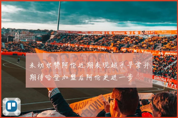 米切尔赞阿伦近期表现超乎寻常并期待哈登加盟后阿伦更进一步