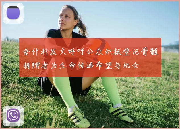舍什科发文呼吁公众积极登记骨髓捐赠者为生命传递希望与机会